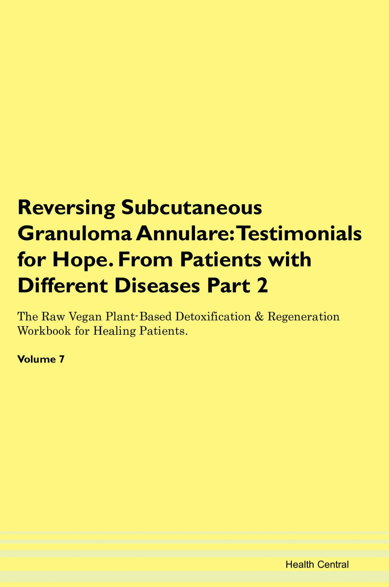Reversing Subcutaneous Granuloma Annulare: Testimonials for Hope. From Patients with Different Diseases Part 2 The Raw Vegan Plant-Based Detoxification & Regeneration Workbook for Healing Patients. Volume 7