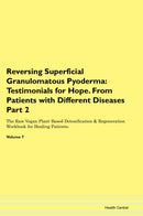 Reversing Superficial Granulomatous Pyoderma: Testimonials for Hope. From Patients with Different Diseases Part 2 The Raw Vegan Plant-Based Detoxification & Regeneration Workbook for Healing Patients. Volume 7