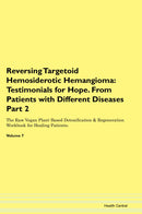 Reversing Targetoid Hemosiderotic Hemangioma: Testimonials for Hope. From Patients with Different Diseases Part 2 The Raw Vegan Plant-Based Detoxification & Regeneration Workbook for Healing Patients. Volume 7