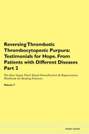 Reversing Thrombotic Thrombocytopenic Purpura: Testimonials for Hope. From Patients with Different Diseases Part 2 The Raw Vegan Plant-Based Detoxification & Regeneration Workbook for Healing Patients. Volume 7