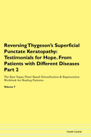 Reversing Thygeson's Superficial Punctate Keratopathy: Testimonials for Hope. From Patients with Different Diseases Part 2 The Raw Vegan Plant-Based Detoxification & Regeneration Workbook for Healing Patients. Volume 7