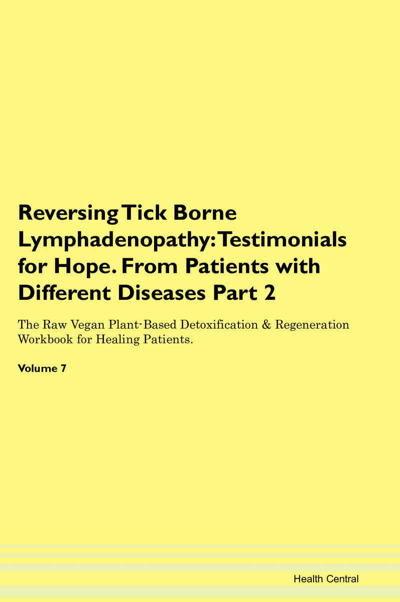 Reversing Tick Borne Lymphadenopathy: Testimonials for Hope. From Patients with Different Diseases Part 2 The Raw Vegan Plant-Based Detoxification & Regeneration Workbook for Healing Patients. Volume 7