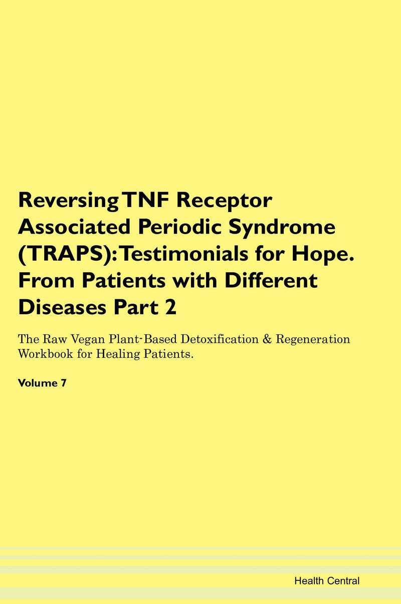 Reversing TNF Receptor Associated Periodic Syndrome (TRAPS): Testimonials for Hope. From Patients with Different Diseases Part 2 The Raw Vegan Plant-Based Detoxification & Regeneration Workbook for Healing Patients. Volume 7