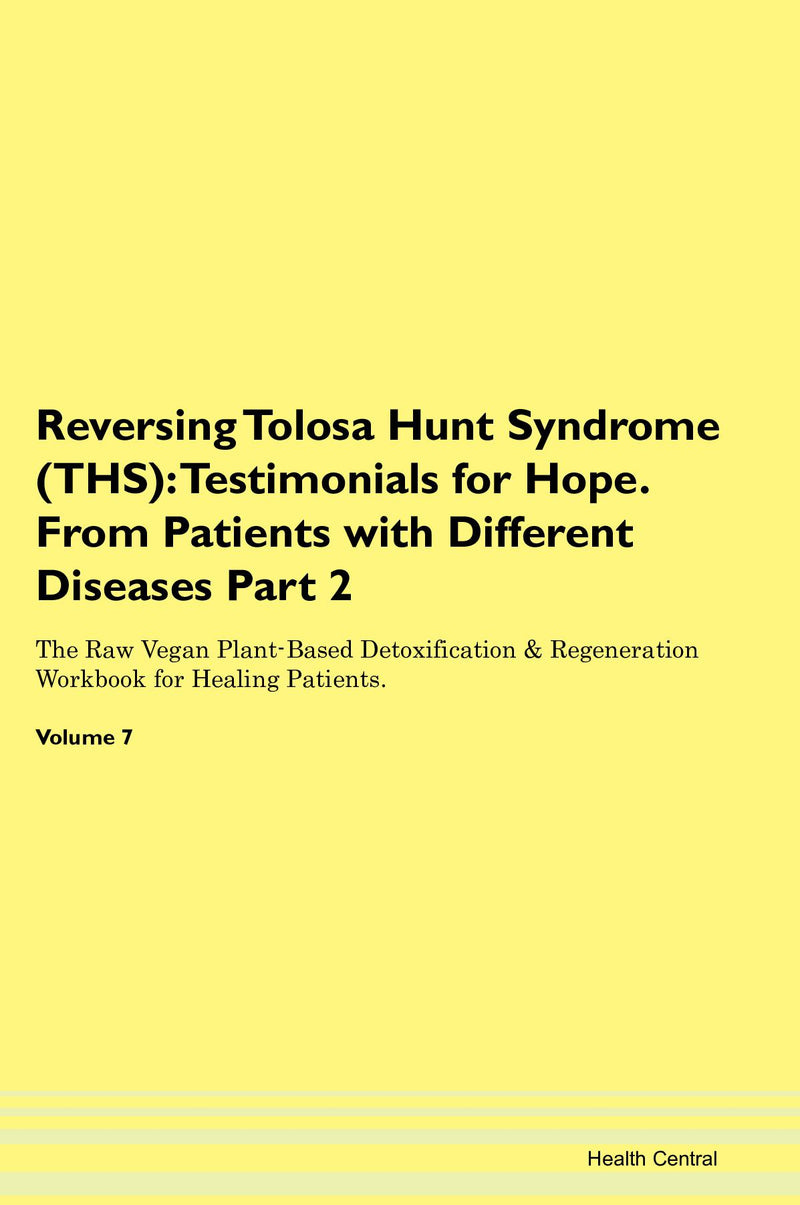 Reversing Tolosa Hunt Syndrome (THS): Testimonials for Hope. From Patients with Different Diseases Part 2 The Raw Vegan Plant-Based Detoxification & Regeneration Workbook for Healing Patients. Volume 7