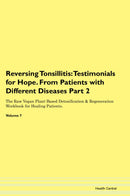 Reversing Tonsillitis: Testimonials for Hope. From Patients with Different Diseases Part 2 The Raw Vegan Plant-Based Detoxification & Regeneration Workbook for Healing Patients. Volume 7