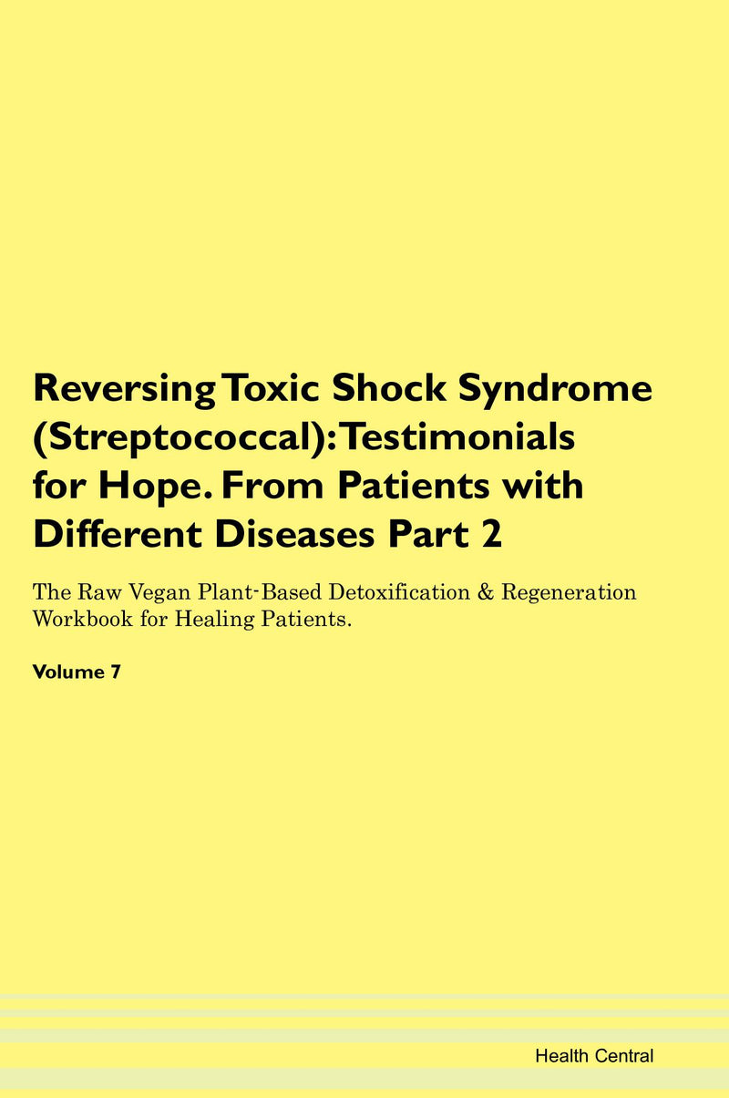 Reversing Toxic Shock Syndrome (Streptococcal): Testimonials for Hope. From Patients with Different Diseases Part 2 The Raw Vegan Plant-Based Detoxification & Regeneration Workbook for Healing Patients. Volume 7