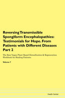 Reversing Transmissible Spongiform Encephalopathies: Testimonials for Hope. From Patients with Different Diseases Part 2 The Raw Vegan Plant-Based Detoxification & Regeneration Workbook for Healing Patients. Volume 7