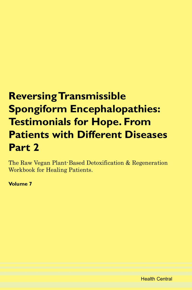 Reversing Transmissible Spongiform Encephalopathies: Testimonials for Hope. From Patients with Different Diseases Part 2 The Raw Vegan Plant-Based Detoxification & Regeneration Workbook for Healing Patients. Volume 7