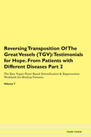 Reversing Transposition Of The Great Vessels (TGV): Testimonials for Hope. From Patients with Different Diseases Part 2 The Raw Vegan Plant-Based Detoxification & Regeneration Workbook for Healing Patients. Volume 7