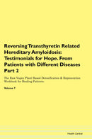 Reversing Transthyretin Related Hereditary Amyloidosis: Testimonials for Hope. From Patients with Different Diseases Part 2 The Raw Vegan Plant-Based Detoxification & Regeneration Workbook for Healing Patients. Volume 7