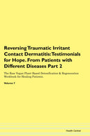Reversing Traumatic Irritant Contact Dermatitis: Testimonials for Hope. From Patients with Different Diseases Part 2 The Raw Vegan Plant-Based Detoxification & Regeneration Workbook for Healing Patients. Volume 7
