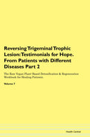 Reversing Trigeminal Trophic Lesion: Testimonials for Hope. From Patients with Different Diseases Part 2 The Raw Vegan Plant-Based Detoxification & Regeneration Workbook for Healing Patients. Volume 7