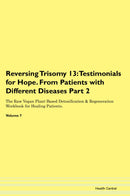 Reversing Trisomy 13: Testimonials for Hope. From Patients with Different Diseases Part 2 The Raw Vegan Plant-Based Detoxification & Regeneration Workbook for Healing Patients. Volume 7