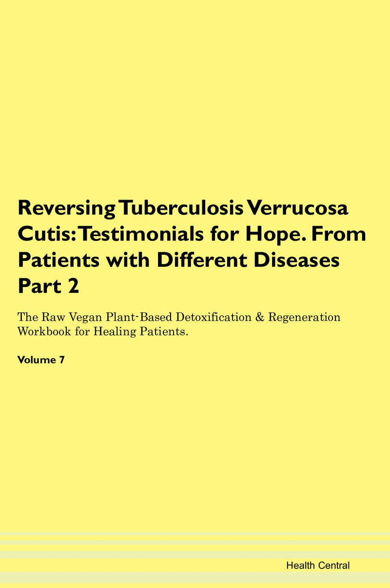 Reversing Tuberculosis Verrucosa Cutis: Testimonials for Hope. From Patients with Different Diseases Part 2 The Raw Vegan Plant-Based Detoxification & Regeneration Workbook for Healing Patients. Volume 7