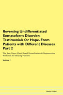 Reversing Undifferentiated Somatoform Disorder: Testimonials for Hope. From Patients with Different Diseases Part 2 The Raw Vegan Plant-Based Detoxification & Regeneration Workbook for Healing Patients. Volume 7