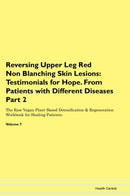 Reversing Upper Leg Red Non Blanching Skin Lesions: Testimonials for Hope. From Patients with Different Diseases Part 2 The Raw Vegan Plant-Based Detoxification & Regeneration Workbook for Healing Patients. Volume 7