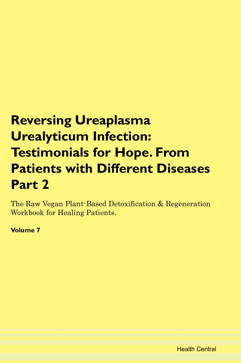 Reversing Ureaplasma Urealyticum Infection: Testimonials for Hope. From Patients with Different Diseases Part 2 The Raw Vegan Plant-Based Detoxification & Regeneration Workbook for Healing Patients. Volume 7