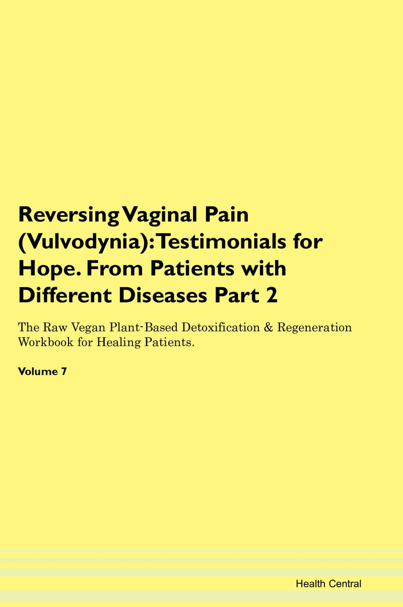 Reversing Vaginal Pain (Vulvodynia): Testimonials for Hope. From Patients with Different Diseases Part 2 The Raw Vegan Plant-Based Detoxification & Regeneration Workbook for Healing Patients. Volume 7