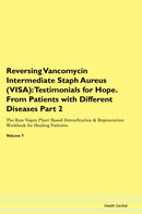 Reversing Vancomycin Intermediate Staph Aureus (VISA): Testimonials for Hope. From Patients with Different Diseases Part 2 The Raw Vegan Plant-Based Detoxification & Regeneration Workbook for Healing Patients. Volume 7