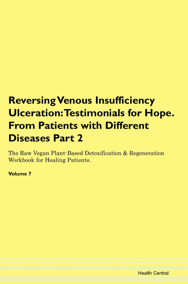 Reversing Venous Insufficiency Ulceration: Testimonials for Hope. From Patients with Different Diseases Part 2 The Raw Vegan Plant-Based Detoxification & Regeneration Workbook for Healing Patients. Volume 7