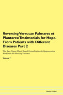 Reversing Verrucae Palmares et Plantares: Testimonials for Hope. From Patients with Different Diseases Part 2 The Raw Vegan Plant-Based Detoxification & Regeneration Workbook for Healing Patients. Volume 7