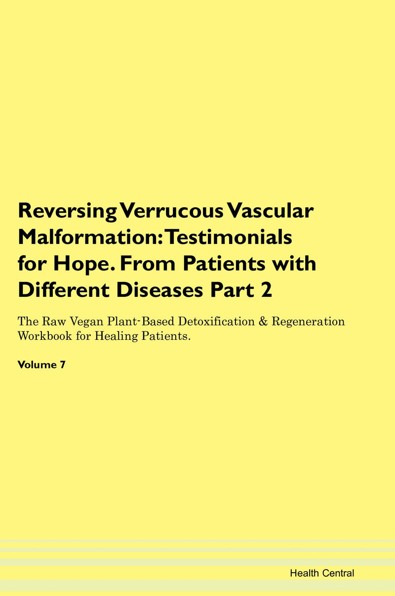Reversing Verrucous Vascular Malformation: Testimonials for Hope. From Patients with Different Diseases Part 2 The Raw Vegan Plant-Based Detoxification & Regeneration Workbook for Healing Patients. Volume 7
