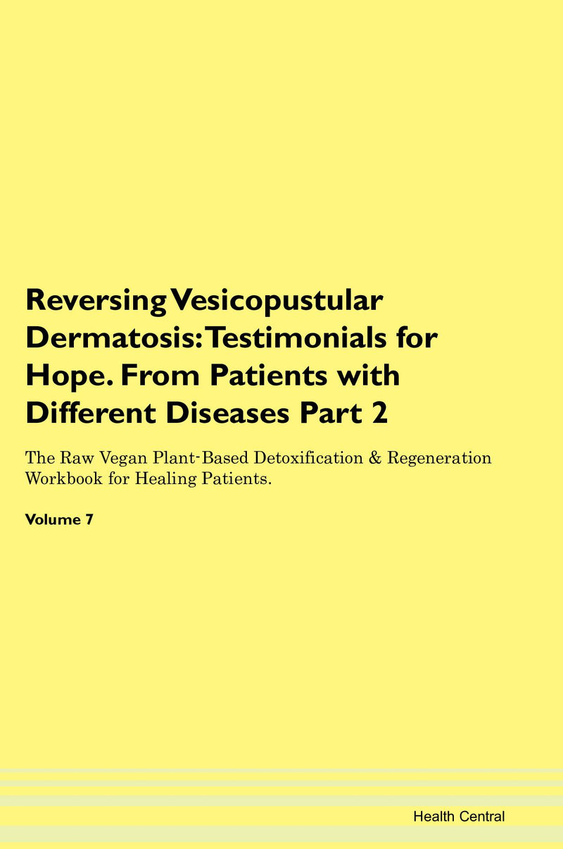 Reversing Vesicopustular Dermatosis: Testimonials for Hope. From Patients with Different Diseases Part 2 The Raw Vegan Plant-Based Detoxification & Regeneration Workbook for Healing Patients. Volume 7