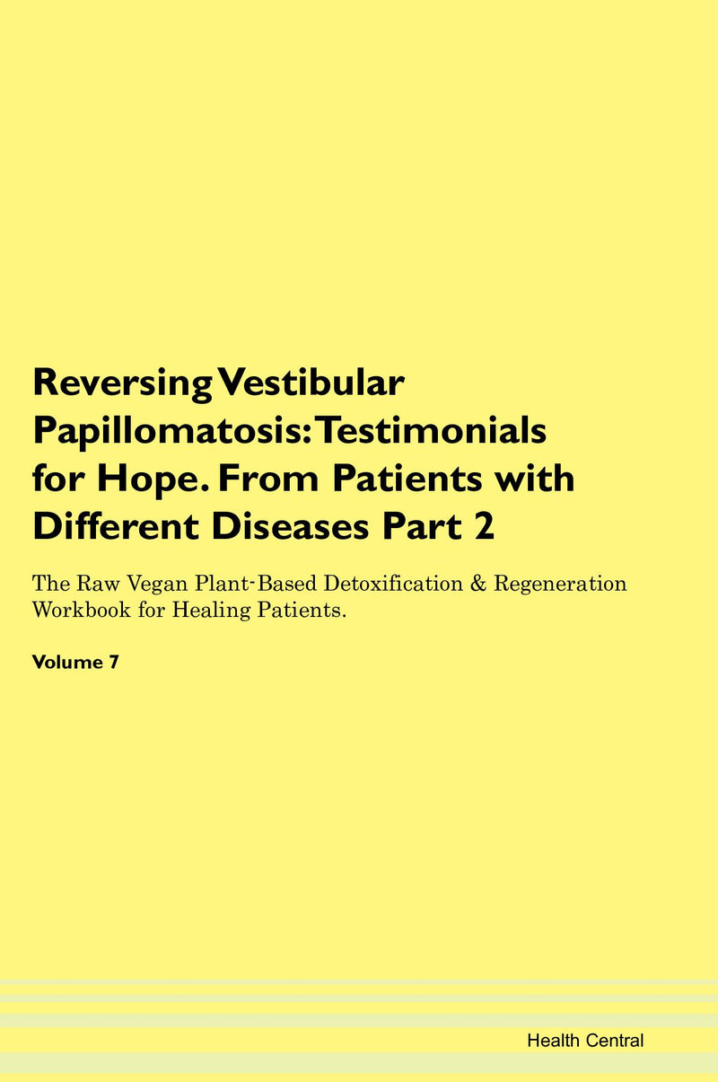 Reversing Vestibular Papillomatosis: Testimonials for Hope. From Patients with Different Diseases Part 2 The Raw Vegan Plant-Based Detoxification & Regeneration Workbook for Healing Patients. Volume 7