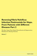 Reversing Vibrio Vulnificus Infection: Testimonials for Hope. From Patients with Different Diseases Part 2 The Raw Vegan Plant-Based Detoxification & Regeneration Workbook for Healing Patients. Volume 7