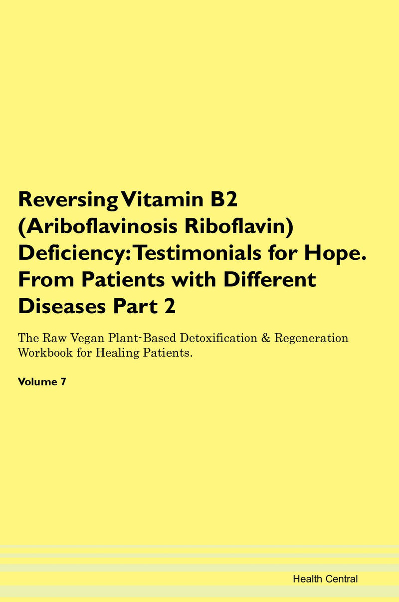 Reversing Vitamin B2 (Ariboflavinosis Riboflavin) Deficiency: Testimonials for Hope. From Patients with Different Diseases Part 2 The Raw Vegan Plant-Based Detoxification & Regeneration Workbook for Healing Patients. Volume 7