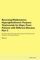 Reversing Waldenstrom Hyperglobulinemic Purpura: Testimonials for Hope. From Patients with Different Diseases Part 2 The Raw Vegan Plant-Based Detoxification & Regeneration Workbook for Healing Patients. Volume 7