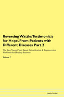 Reversing Wattle: Testimonials for Hope. From Patients with Different Diseases Part 2 The Raw Vegan Plant-Based Detoxification & Regeneration Workbook for Healing Patients. Volume 7