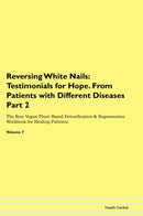 Reversing White Nails: Testimonials for Hope. From Patients with Different Diseases Part 2 The Raw Vegan Plant-Based Detoxification & Regeneration Workbook for Healing Patients. Volume 7