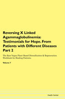 Reversing X Linked Agammaglobulinemia: Testimonials for Hope. From Patients with Different Diseases Part 2 The Raw Vegan Plant-Based Detoxification & Regeneration Workbook for Healing Patients. Volume 7