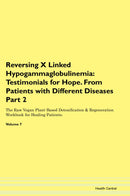 Reversing X Linked Hypogammaglobulinemia: Testimonials for Hope. From Patients with Different Diseases Part 2 The Raw Vegan Plant-Based Detoxification & Regeneration Workbook for Healing Patients. Volume 7
