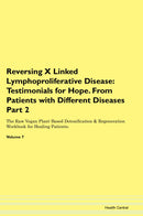 Reversing X Linked Lymphoproliferative Disease: Testimonials for Hope. From Patients with Different Diseases Part 2 The Raw Vegan Plant-Based Detoxification & Regeneration Workbook for Healing Patients. Volume 7