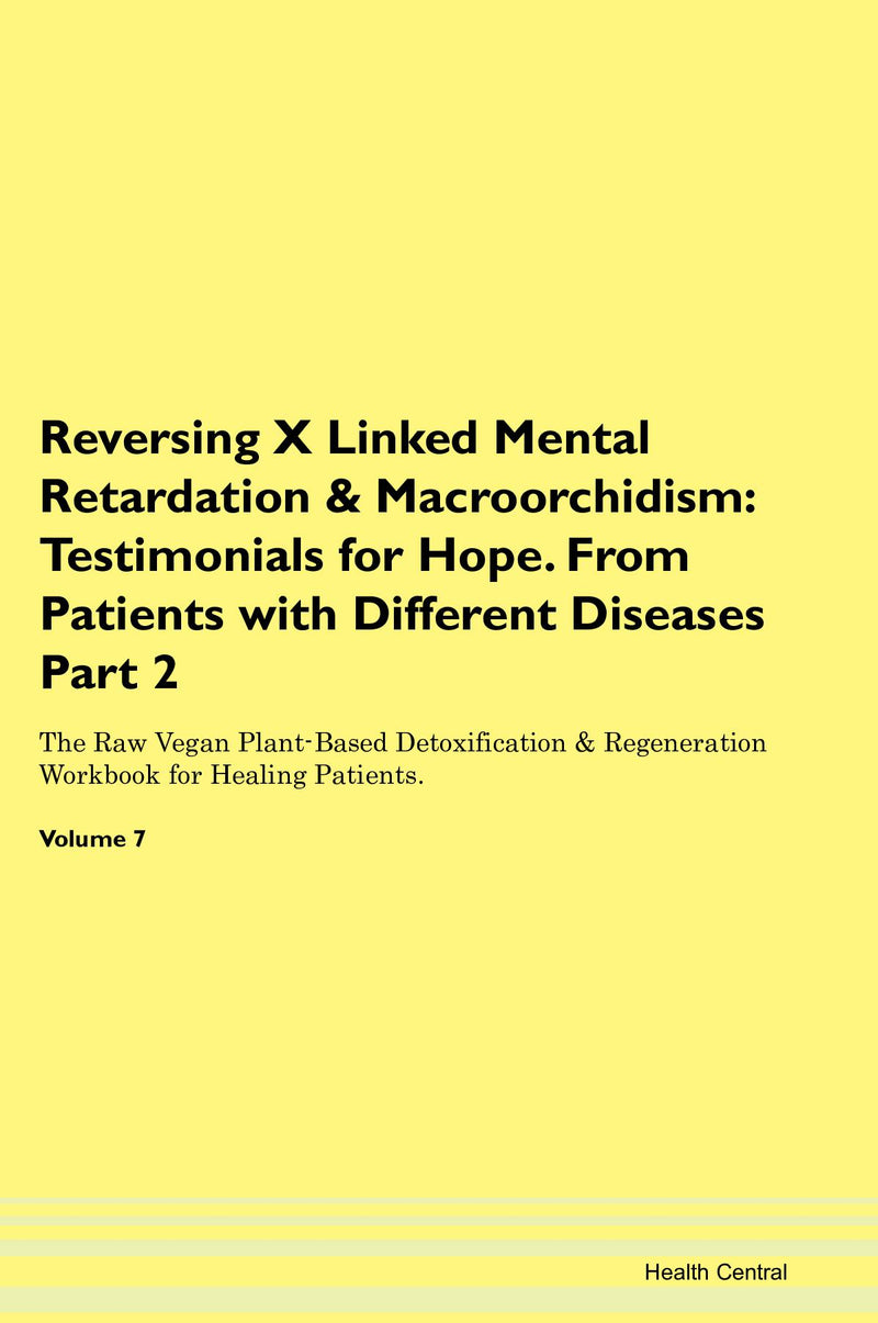 Reversing X Linked Mental Retardation & Macroorchidism: Testimonials for Hope. From Patients with Different Diseases Part 2 The Raw Vegan Plant-Based Detoxification & Regeneration Workbook for Healing Patients. Volume 7