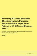 Reversing X Linked Recessive Chondrodysplasia Punctata: Testimonials for Hope. From Patients with Different Diseases Part 2 The Raw Vegan Plant-Based Detoxification & Regeneration Workbook for Healing Patients. Volume 7