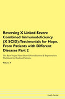 Reversing X Linked Severe Combined Immunodeficiency (X SCID): Testimonials for Hope. From Patients with Different Diseases Part 2 The Raw Vegan Plant-Based Detoxification & Regeneration Workbook for Healing Patients. Volume 7