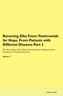 Reversing Zika Fever: Testimonials for Hope. From Patients with Different Diseases Part 2 The Raw Vegan Plant-Based Detoxification & Regeneration Workbook for Healing Patients. Volume 7