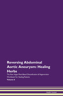 Reversing Abdominal Aortic Aneurysm: Healing Herbs The Raw Vegan Plant-Based Detoxification & Regeneration Workbook for Healing Patients. Volume 8