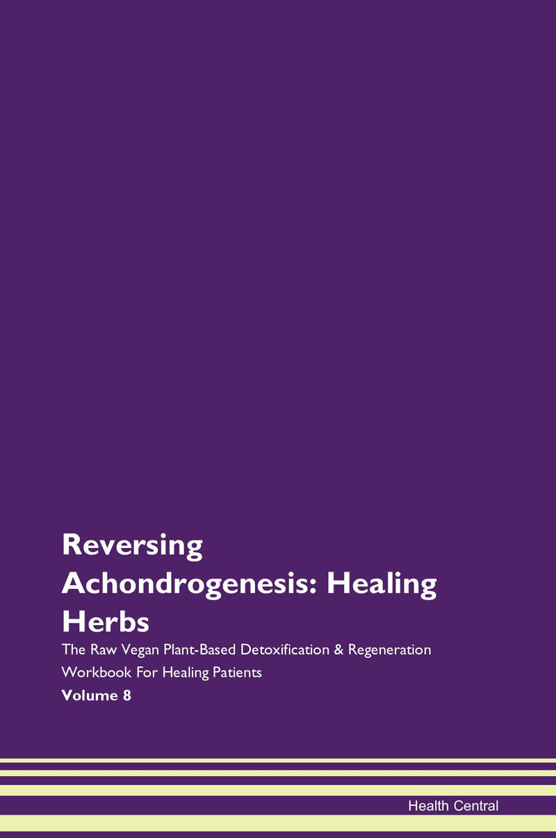 Reversing Achondrogenesis: Healing Herbs The Raw Vegan Plant-Based Detoxification & Regeneration Workbook for Healing Patients. Volume 8