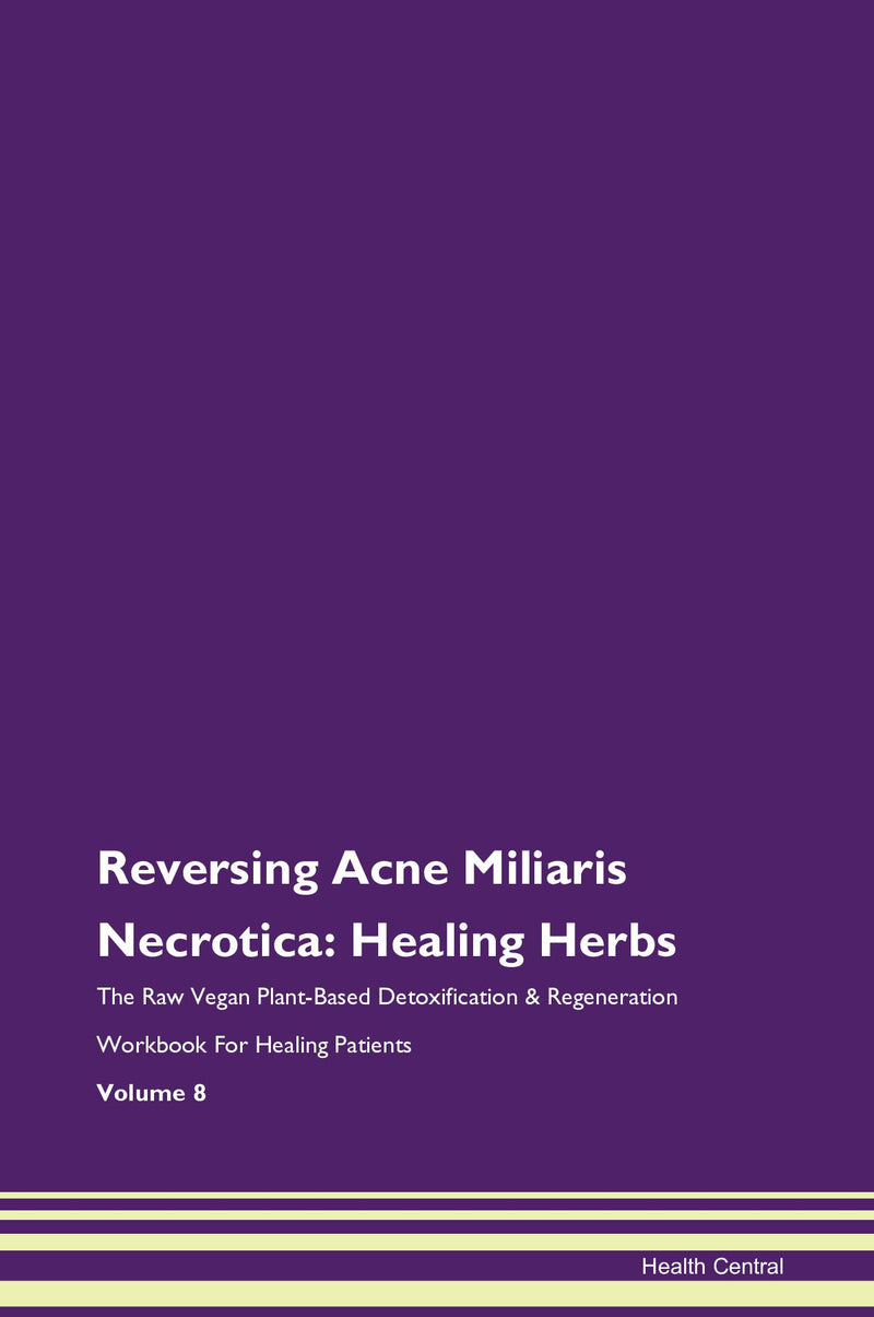 Reversing Acne Miliaris Necrotica: Healing Herbs The Raw Vegan Plant-Based Detoxification & Regeneration Workbook for Healing Patients. Volume 8