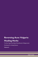 Reversing Acne Vulgaris: Healing Herbs The Raw Vegan Plant-Based Detoxification & Regeneration Workbook for Healing Patients. Volume 8