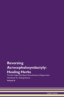 Reversing Acrocephalosyndactyly: Healing Herbs The Raw Vegan Plant-Based Detoxification & Regeneration Workbook for Healing Patients. Volume 8