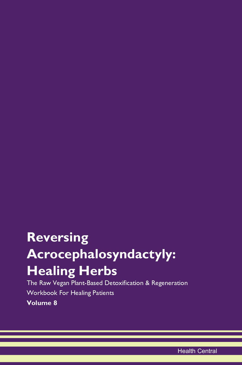 Reversing Acrocephalosyndactyly: Healing Herbs The Raw Vegan Plant-Based Detoxification & Regeneration Workbook for Healing Patients. Volume 8