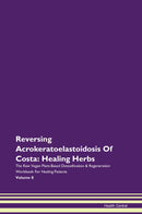 Reversing Acrokeratoelastoidosis Of Costa: Healing Herbs The Raw Vegan Plant-Based Detoxification & Regeneration Workbook for Healing Patients. Volume 8