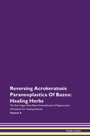 Reversing Acrokeratosis Paraneoplastica Of Bazex: Healing Herbs The Raw Vegan Plant-Based Detoxification & Regeneration Workbook for Healing Patients. Volume 8