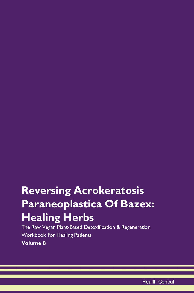Reversing Acrokeratosis Paraneoplastica Of Bazex: Healing Herbs The Raw Vegan Plant-Based Detoxification & Regeneration Workbook for Healing Patients. Volume 8