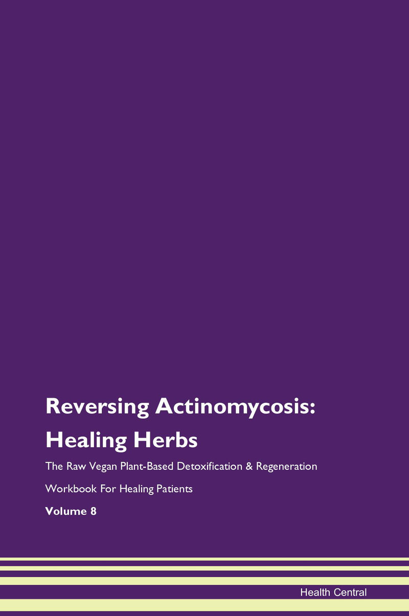 Reversing Actinomycosis: Healing Herbs The Raw Vegan Plant-Based Detoxification & Regeneration Workbook for Healing Patients. Volume 8